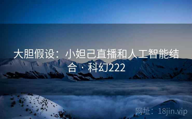 大胆假设：小妲己直播和人工智能结合 · 科幻222