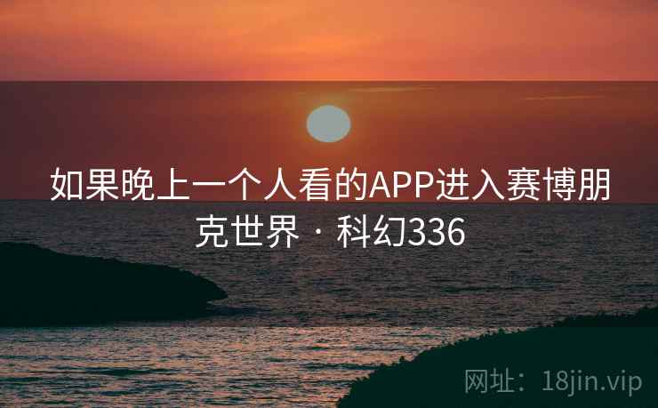 如果晚上一个人看的APP进入赛博朋克世界 · 科幻336  第1张