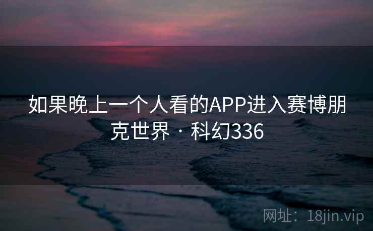 如果晚上一个人看的APP进入赛博朋克世界 · 科幻336  第2张