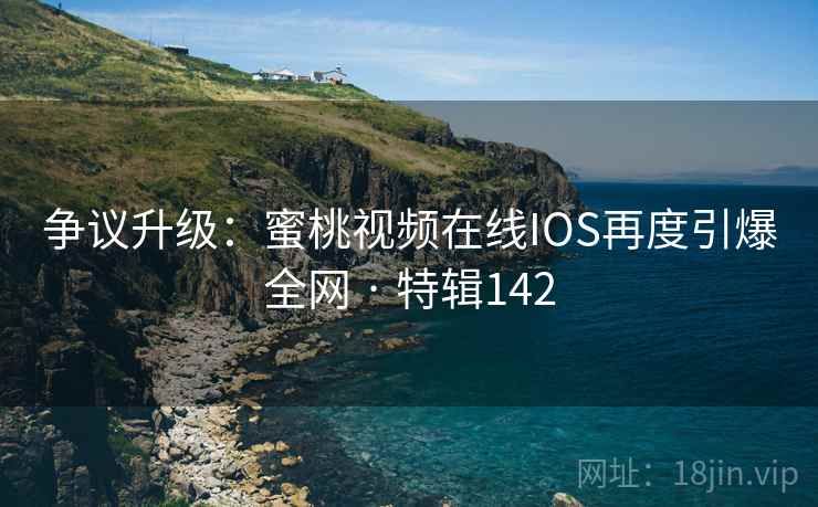 争议升级：蜜桃视频在线IOS再度引爆全网 · 特辑142  第1张