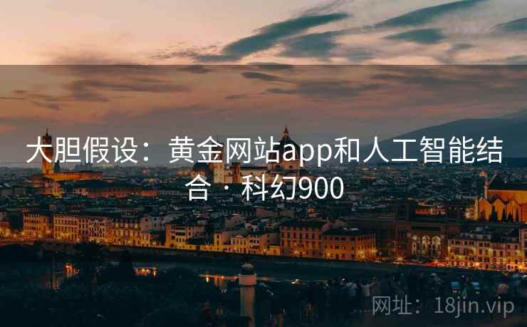 大胆假设：黄金网站app和人工智能结合 · 科幻900