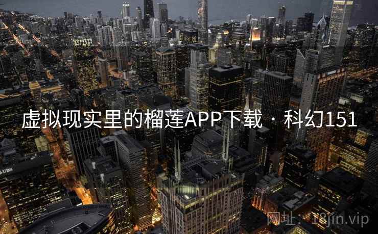 虚拟现实里的榴莲APP下载 · 科幻151  第2张