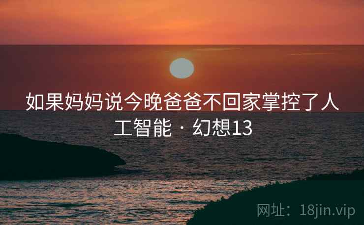 如果妈妈说今晚爸爸不回家掌控了人工智能 · 幻想13  第2张