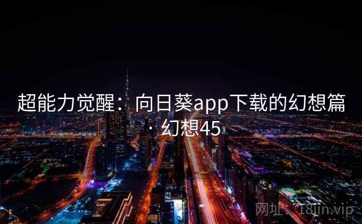 超能力觉醒：向日葵app下载的幻想篇 · 幻想45  第2张
