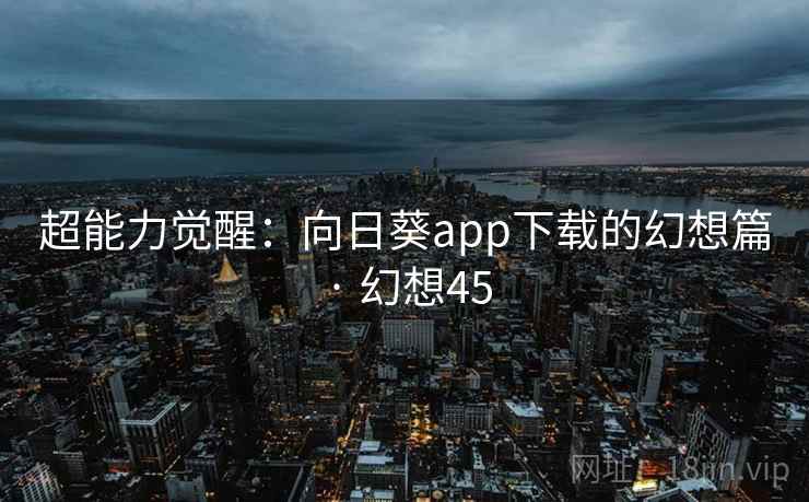 超能力觉醒：向日葵app下载的幻想篇 · 幻想45  第1张