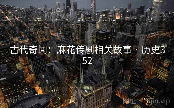 古代奇闻：麻花传剧相关故事 · 历史352