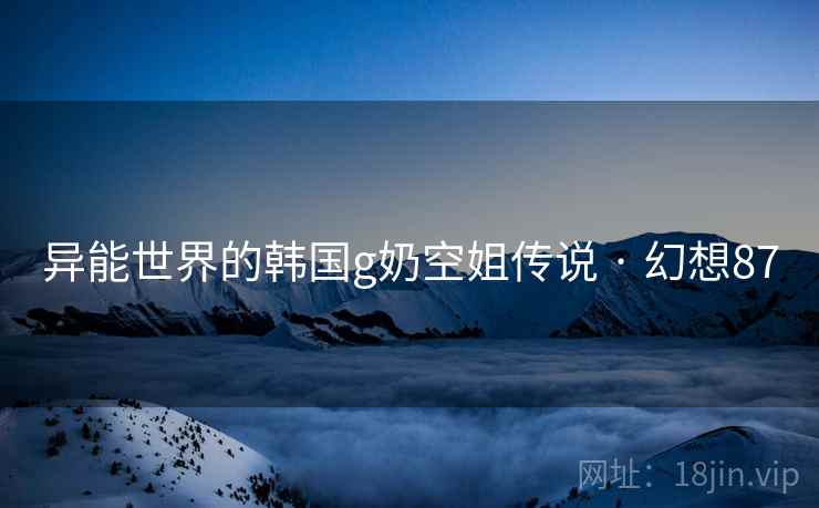 异能世界的韩国g奶空姐传说 · 幻想87 第2张 异能世界的韩国g奶空姐传说 · 幻想87 第2张