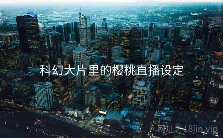 科幻大片里的樱桃直播设定  第2张