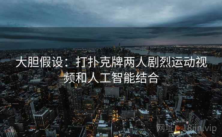大胆假设:打扑克牌两人剧烈运动视频和人工智能结合 第2张 大胆假设:打扑克牌两人剧烈运动视频和人工智能结合 第2张
