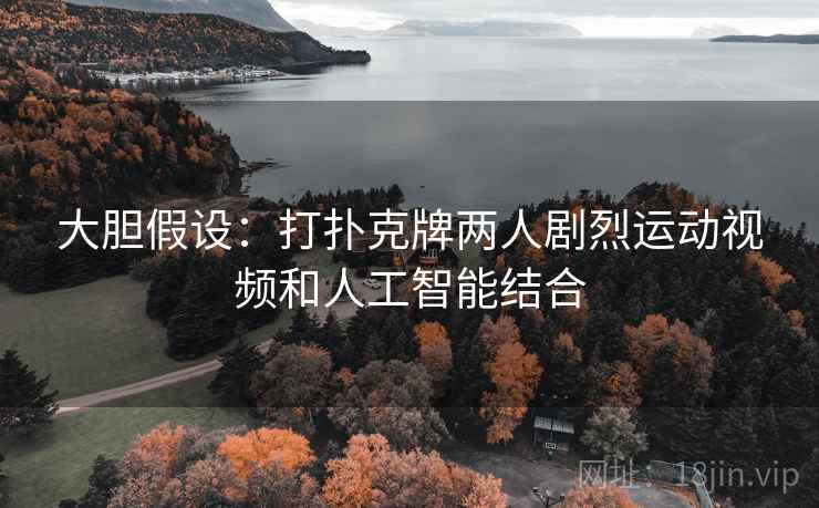 大胆假设:打扑克牌两人剧烈运动视频和人工智能结合 第1张 大胆假设:打扑克牌两人剧烈运动视频和人工智能结合 第1张