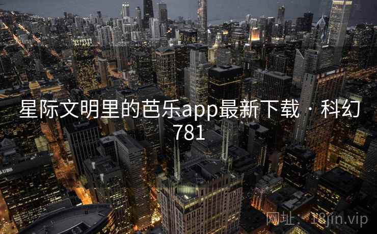 星际文明里的芭乐app最新下载 · 科幻781