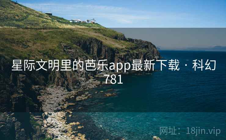 星际文明里的芭乐app最新下载 · 科幻781  第2张