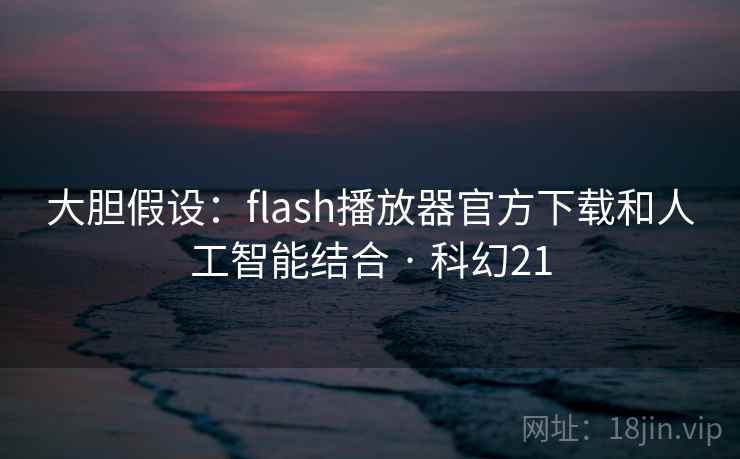 大胆假设：flash播放器官方下载和人工智能结合 · 科幻21  第2张