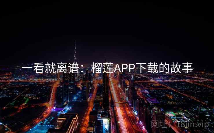 一看就离谱：榴莲APP下载的故事  第1张