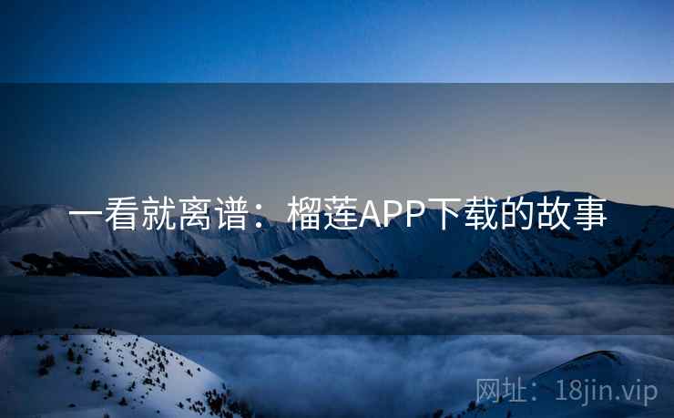 一看就离谱：榴莲APP下载的故事  第2张