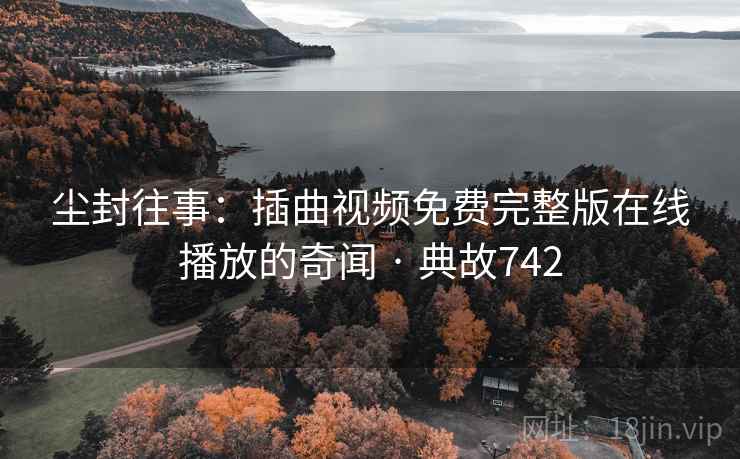 尘封往事：插曲视频免费完整版在线播放的奇闻 · 典故742  第2张