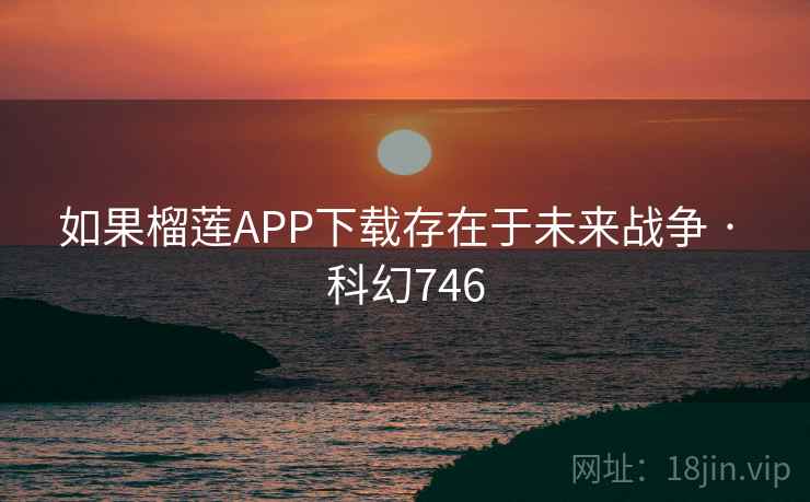 如果榴莲APP下载存在于未来战争 · 科幻746