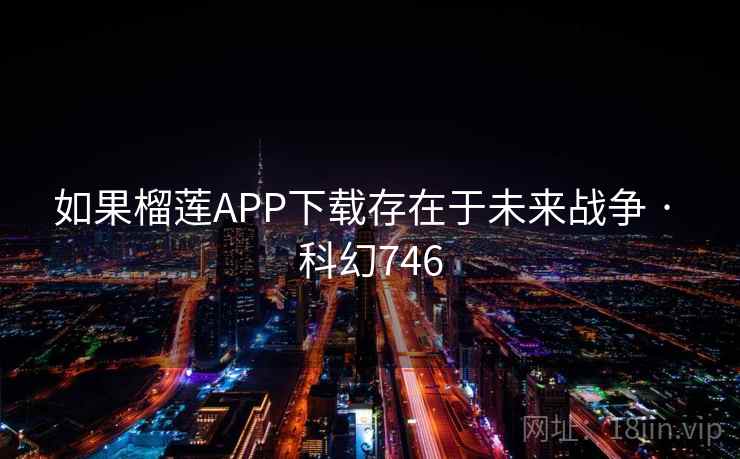 如果榴莲APP下载存在于未来战争 · 科幻746 第2张 如果榴莲APP下载存在于未来战争 · 科幻746 第2张