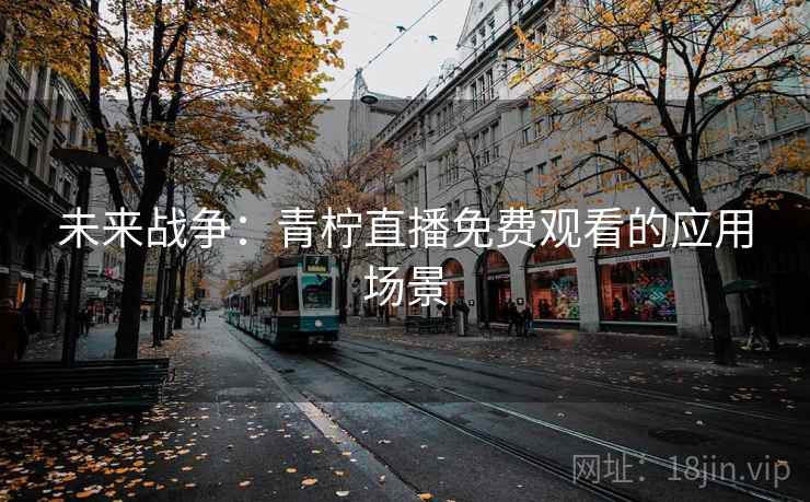 未来战争:青柠直播免费观看的应用场景 第2张 未来战争:青柠直播免费观看的应用场景 第2张