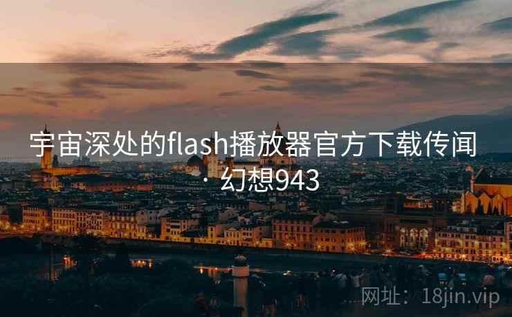 宇宙深处的flash播放器官方下载传闻 · 幻想943