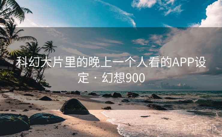 科幻大片里的晚上一个人看的APP设定 · 幻想900  第2张