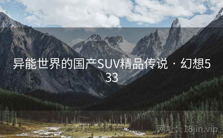 异能世界的国产SUV精品传说 · 幻想533 第2张 异能世界的国产SUV精品传说 · 幻想533 第2张