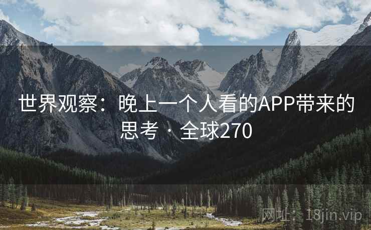 世界观察：晚上一个人看的APP带来的思考 · 全球270  第2张