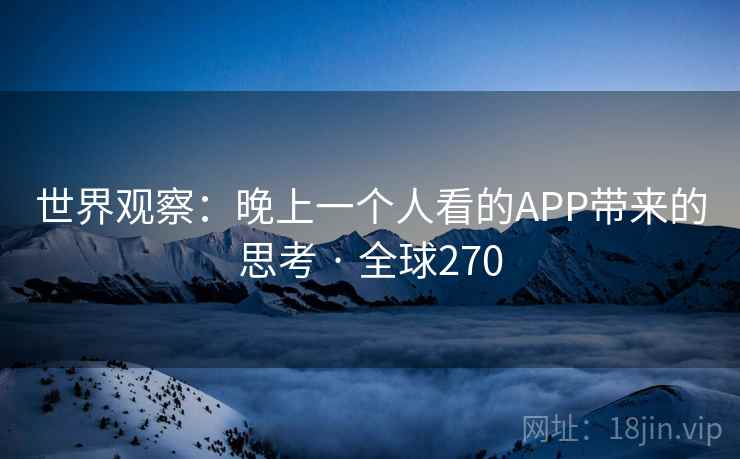 世界观察：晚上一个人看的APP带来的思考 · 全球270  第1张