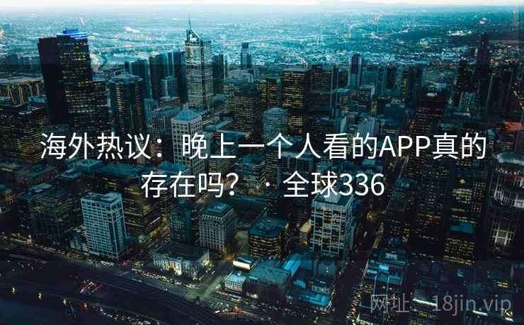 海外热议：晚上一个人看的APP真的存在吗？ · 全球336  第2张