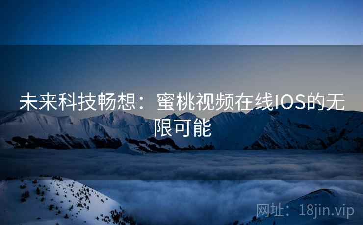 未来科技畅想：蜜桃视频在线IOS的无限可能  第1张