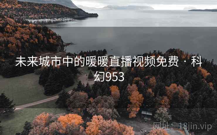 未来城市中的暖暖直播视频免费 · 科幻953