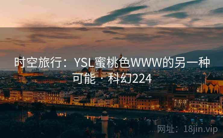 时空旅行:YSL蜜桃色WWW的另一种可能 · 科幻224 第2张 时空旅行:YSL蜜桃色WWW的另一种可能 · 科幻224 第2张