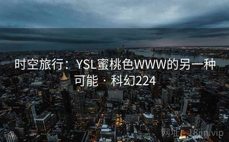 时空旅行:YSL蜜桃色WWW的另一种可能 · 科幻224 第1张 时空旅行:YSL蜜桃色WWW的另一种可能 · 科幻224 第1张