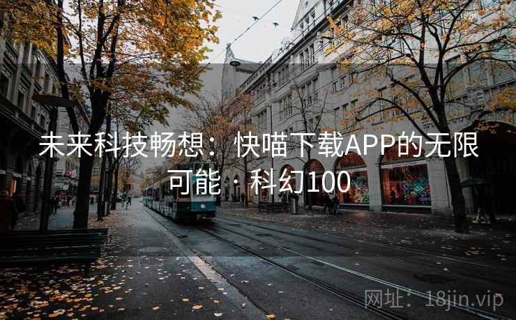 未来科技畅想：快喵下载APP的无限可能 · 科幻100