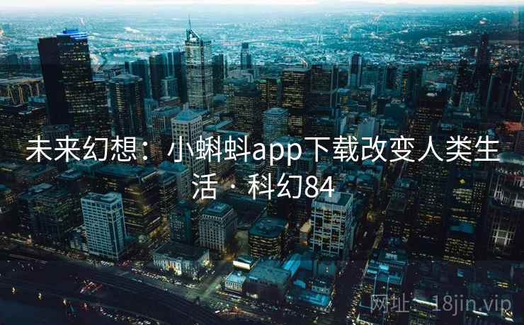 未来幻想：小蝌蚪app下载改变人类生活 · 科幻84  第2张