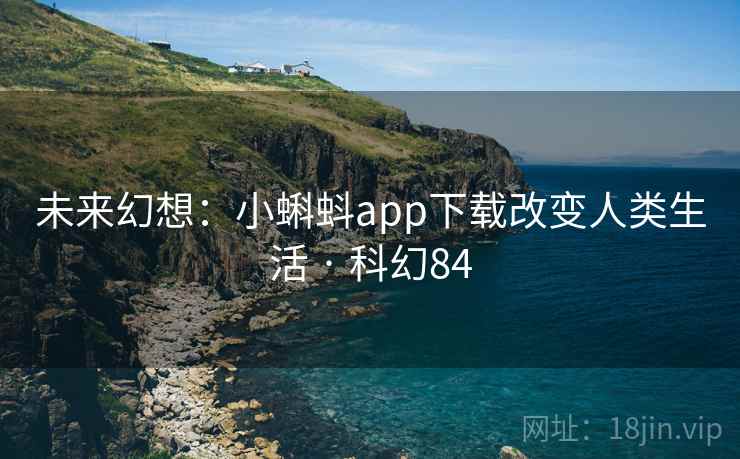 未来幻想：小蝌蚪app下载改变人类生活 · 科幻84