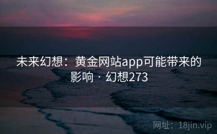 未来幻想：黄金网站app可能带来的影响 · 幻想273