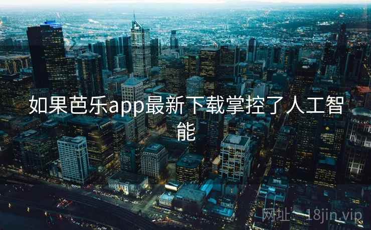 如果芭乐app最新下载掌控了人工智能