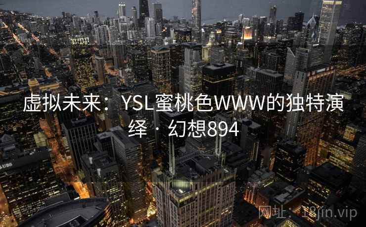 虚拟未来:YSL蜜桃色WWW的独特演绎 · 幻想894 第2张 虚拟未来:YSL蜜桃色WWW的独特演绎 · 幻想894 第2张