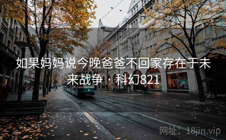 如果妈妈说今晚爸爸不回家存在于未来战争 · 科幻821