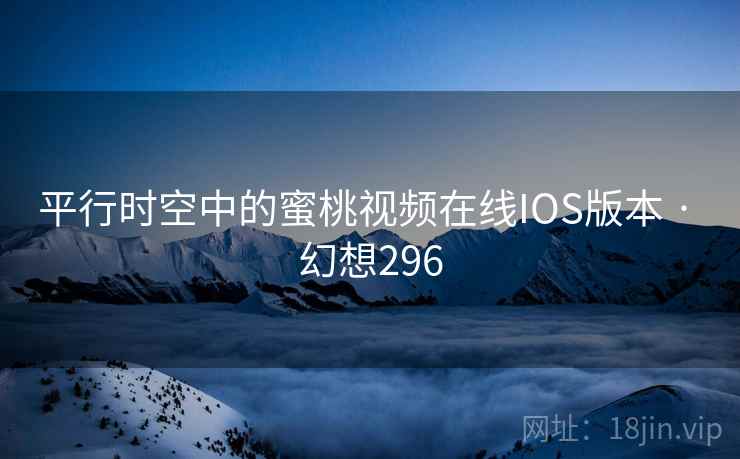 平行时空中的蜜桃视频在线IOS版本 · 幻想296