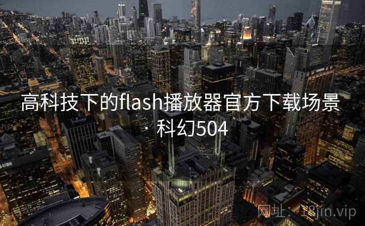 高科技下的flash播放器官方下载场景 · 科幻504  第1张