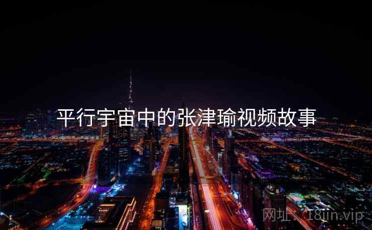 平行宇宙中的张津瑜视频故事  第2张