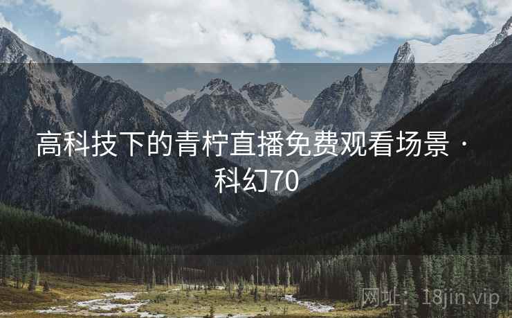 高科技下的青柠直播免费观看场景 · 科幻70  第2张