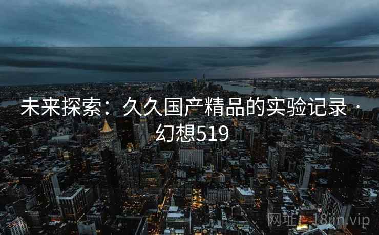 未来探索：久久国产精品的实验记录 · 幻想519  第1张