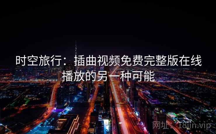 时空旅行：插曲视频免费完整版在线播放的另一种可能  第1张