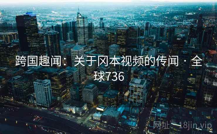 跨国趣闻：关于冈本视频的传闻 · 全球736  第2张