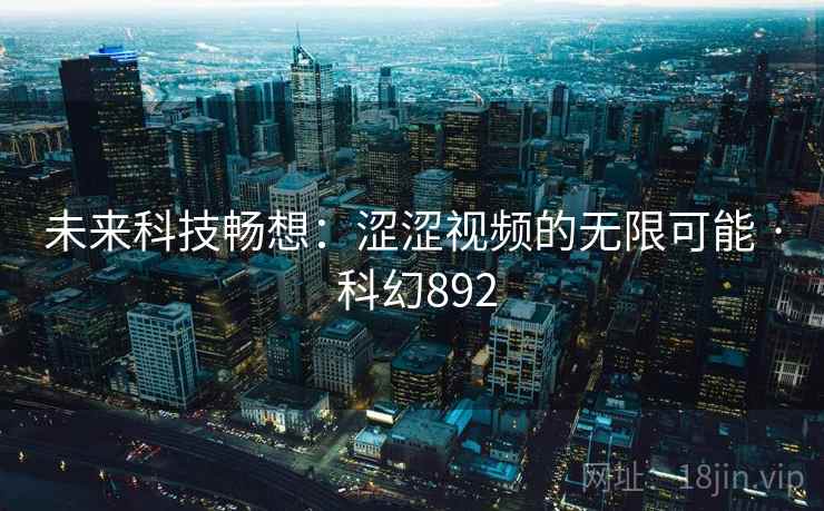 未来科技畅想：涩涩视频的无限可能 · 科幻892  第2张