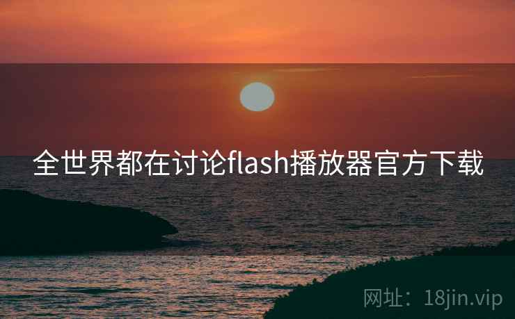全世界都在讨论flash播放器官方下载